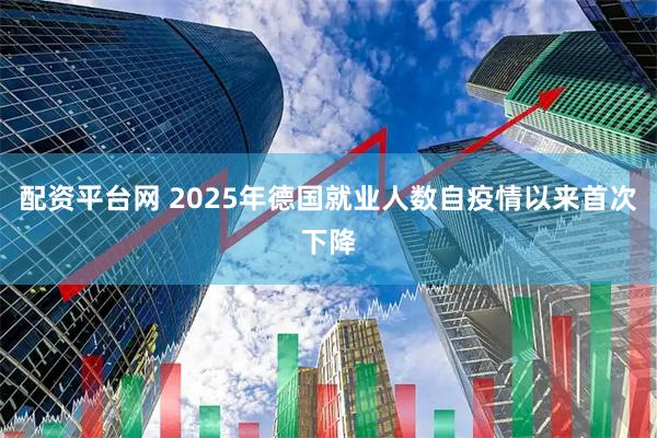 配资平台网 2025年德国就业人数自疫情以来首次下降