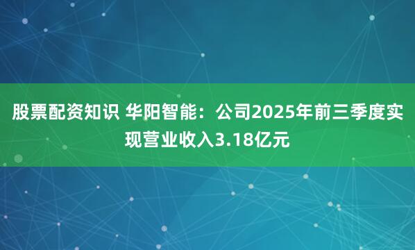 股票配资知识 华阳智能：公司2025年前三季度实现营业收入3.18亿元