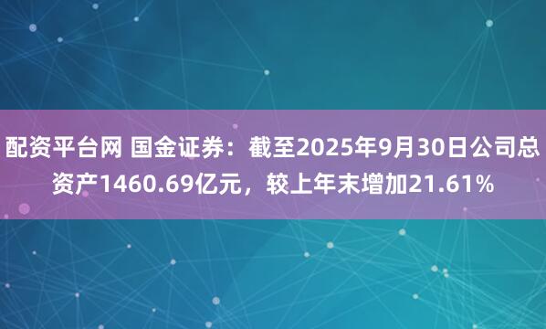 配资平台网 国金证券：截至2025年9月30日公司总资产1460.69亿元，较上年末增加21.61%