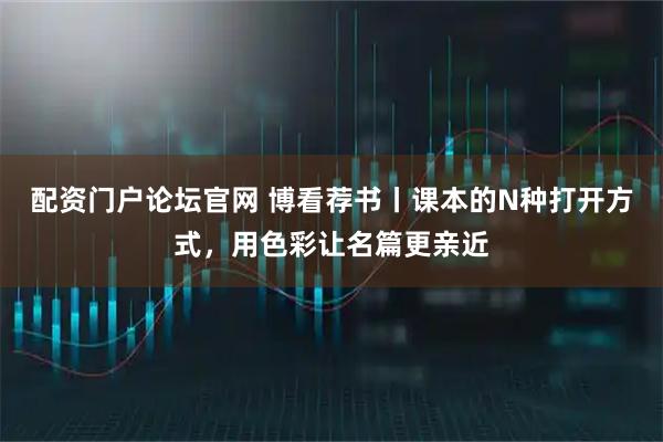 配资门户论坛官网 博看荐书丨课本的N种打开方式，用色彩让名篇更亲近