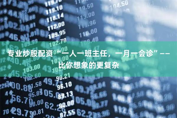 专业炒股配资 “一人一班主任，一月一会诊”——比你想象的更复杂