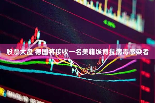 股票大盘 德国将接收一名美籍埃博拉病毒感染者