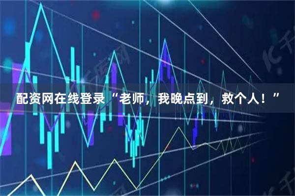 配资网在线登录 “老师，我晚点到，救个人！”
