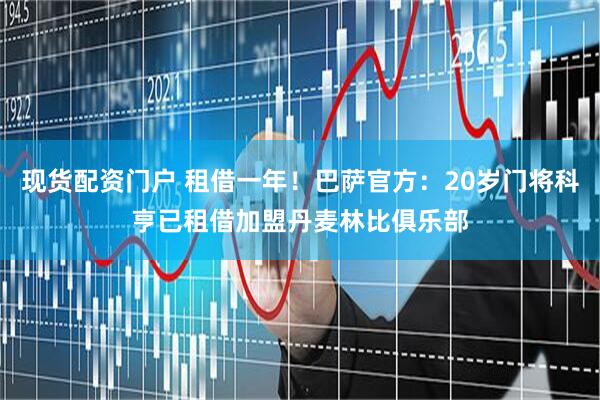 现货配资门户 租借一年！巴萨官方：20岁门将科亨已租借加盟丹麦林比俱乐部