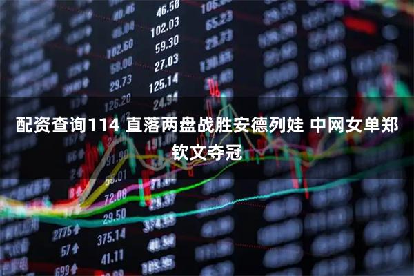 配资查询114 直落两盘战胜安德列娃 中网女单郑钦文夺冠